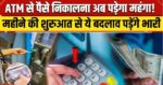 Rule Change 1st April: अप्रैल से ATM से पैसा निकालना होगा महंगा, कई बैंकिंग नियमों में होगा बदलाव