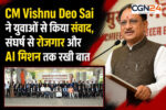 CM Vishnu Deo Sai ने युवाओं से किया संवाद, संघर्ष से रोजगार और AI मिशन तक रखी बात