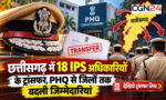 CG IPS Transfer: छत्तीसगढ़ में 18 IPS अधिकारियों के ट्रांसफर, PHQ से जिलों तक बदली जिम्मेदारियां, देखिये ट्रांसफर लिस्ट