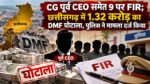 CG पूर्व CEO समेत 9 पर FIR; छत्तीसगढ़ में 1.32 करोड़ का DMF घोटाला! पुलिस ने मामला दर्ज किया