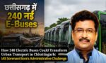 How 240 Electric Buses Could Transform Urban Transport in Chhattisgarh: IAS Sonmani Bora’s Administrative Challenge